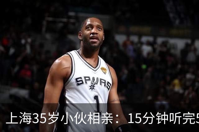 上海35岁小伙相亲：15分钟听完5条，扭头就走